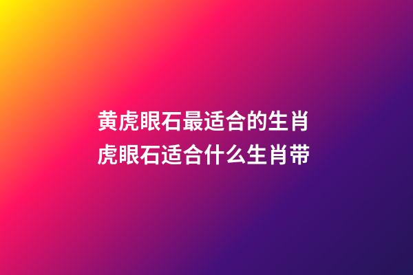黄虎眼石最适合的生肖 虎眼石适合什么生肖带